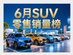 6月SUV零售销量排行榜完整版 29款车破万辆